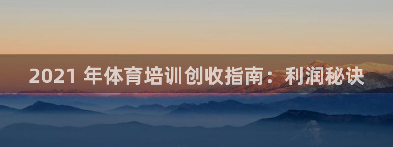 欧陆娱乐客服电话人工服务：2021 年体育培训创收指