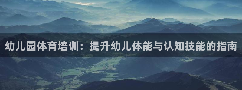 欧陆娱乐注册代理多少钱一个月：幼儿园体育培训：提升幼